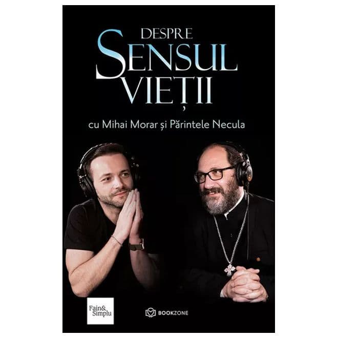 Carte „Despre sensul vieții”, cu Mihai Morar și Părintele Necula